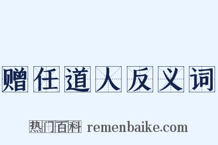 赠任道人反义词是什么意思的图片